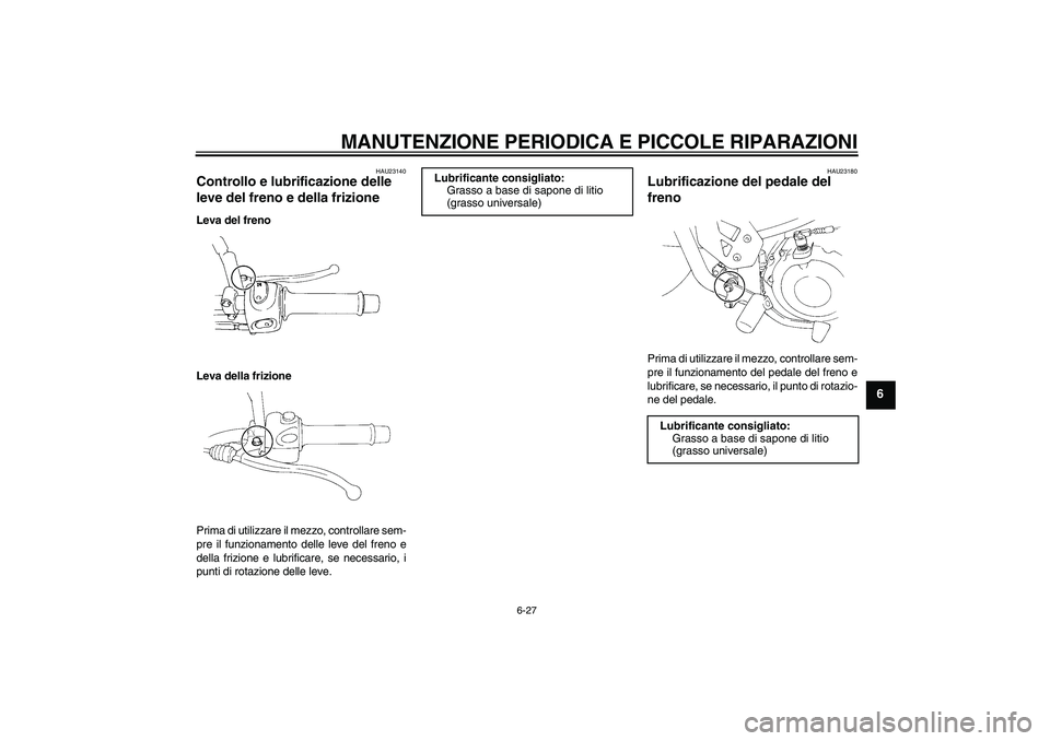 YAMAHA XT660R 2004  Manuale duso (in Italian) MANUTENZIONE PERIODICA E PICCOLE RIPARAZIONI
6-27
6
HAU23140
Controllo e lubrificazione delle 
leve del freno e della frizione Leva del freno
Leva della frizione
Prima di utilizzare il mezzo, controll