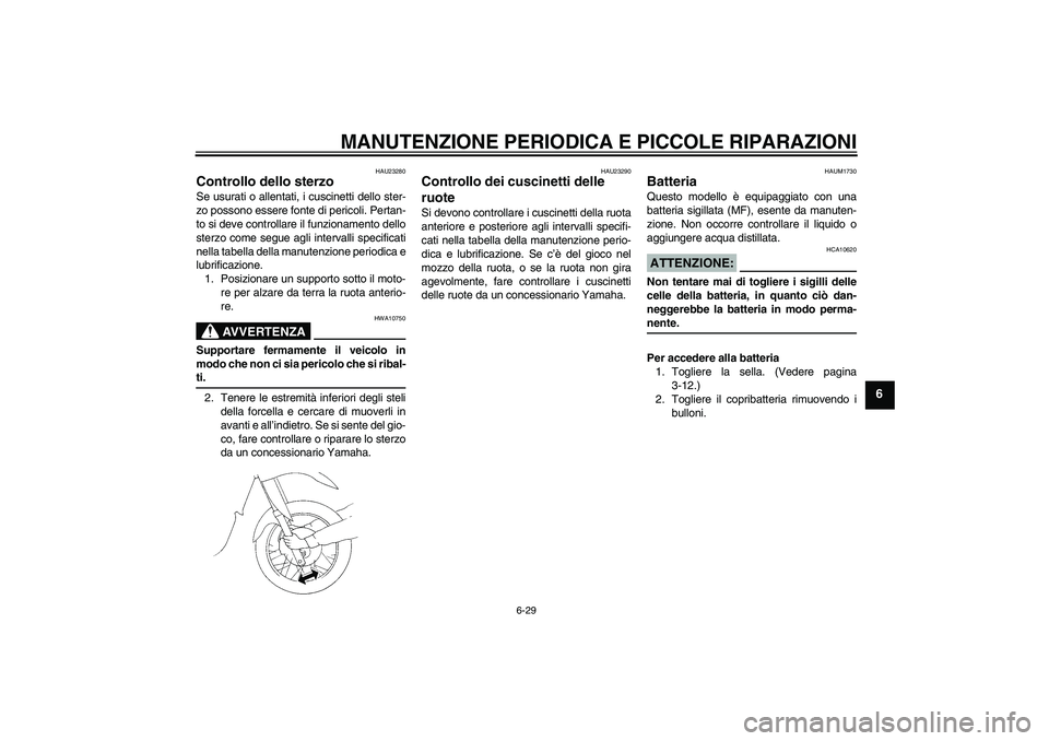 YAMAHA XT660R 2004  Manuale duso (in Italian) MANUTENZIONE PERIODICA E PICCOLE RIPARAZIONI
6-29
6
HAU23280
Controllo dello sterzo Se usurati o allentati, i cuscinetti dello ster-
zo possono essere fonte di pericoli. Pertan-
to si deve controllare