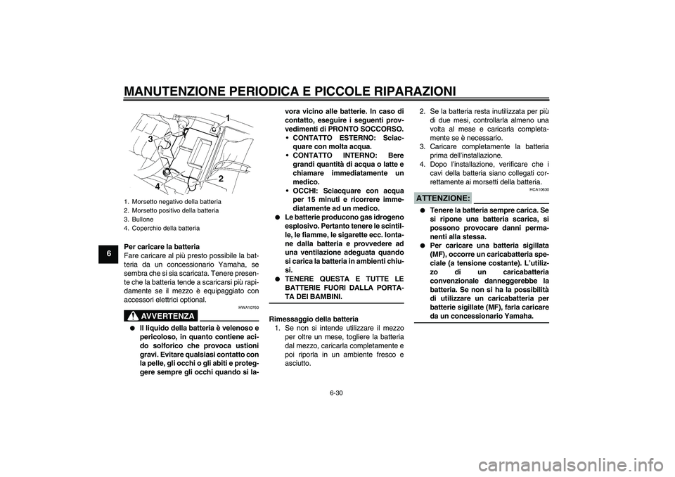 YAMAHA XT660R 2004  Manuale duso (in Italian) MANUTENZIONE PERIODICA E PICCOLE RIPARAZIONI
6-30
6
Per caricare la batteria
Fare caricare al più presto possibile la bat-
teria da un concessionario Yamaha, se
sembra che si sia scaricata. Tenere pr