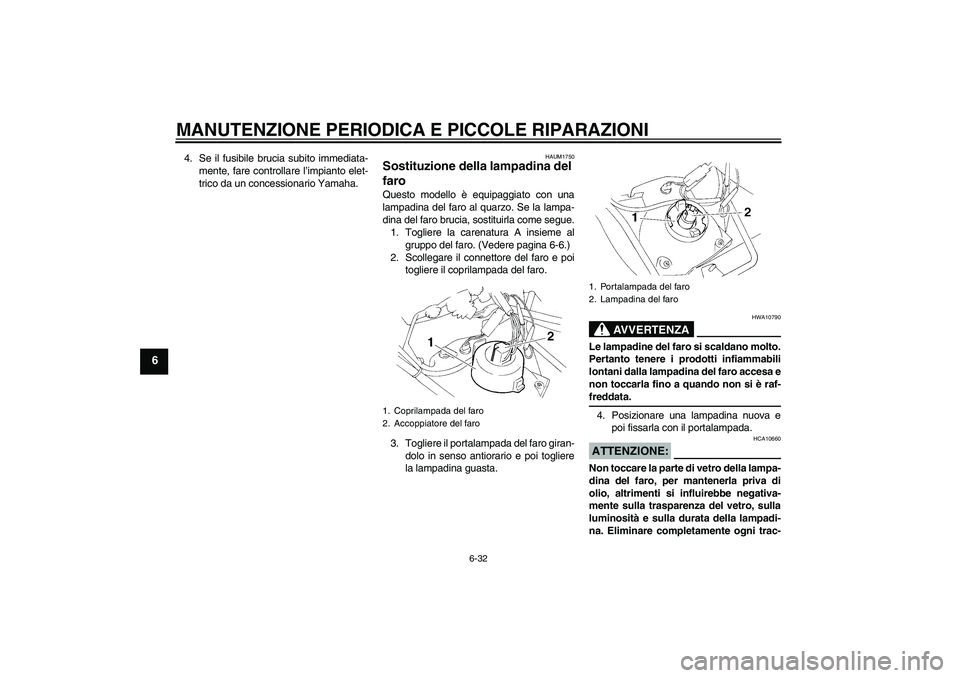 YAMAHA XT660R 2004  Manuale duso (in Italian) MANUTENZIONE PERIODICA E PICCOLE RIPARAZIONI
6-32
6
4. Se il fusibile brucia subito immediata-
mente, fare controllare l’impianto elet-
trico da un concessionario Yamaha.
HAUM1750
Sostituzione della