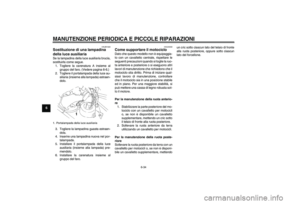 YAMAHA XT660R 2004  Manuale duso (in Italian) MANUTENZIONE PERIODICA E PICCOLE RIPARAZIONI
6-34
6
HAUM1820
Sostituzione di una lampadina 
della luce ausiliaria Se la lampadina della luce ausiliaria brucia,
sostituirla come segue.
1. Togliere la c