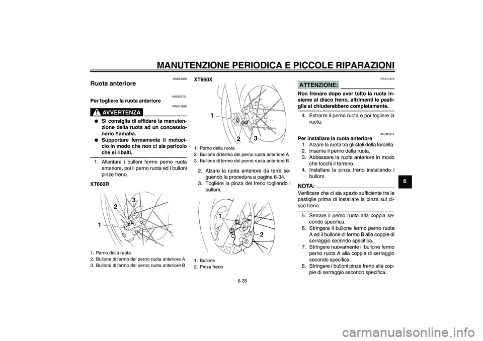 YAMAHA XT660R 2004  Manuale duso (in Italian) MANUTENZIONE PERIODICA E PICCOLE RIPARAZIONI
6-35
6
HAU24360
Ruota anteriore 
HAUM1761
Per togliere la ruota anteriore
AVVERTENZA
HWA10820

Si consiglia di affidare la manuten-
zione della ruota ad u