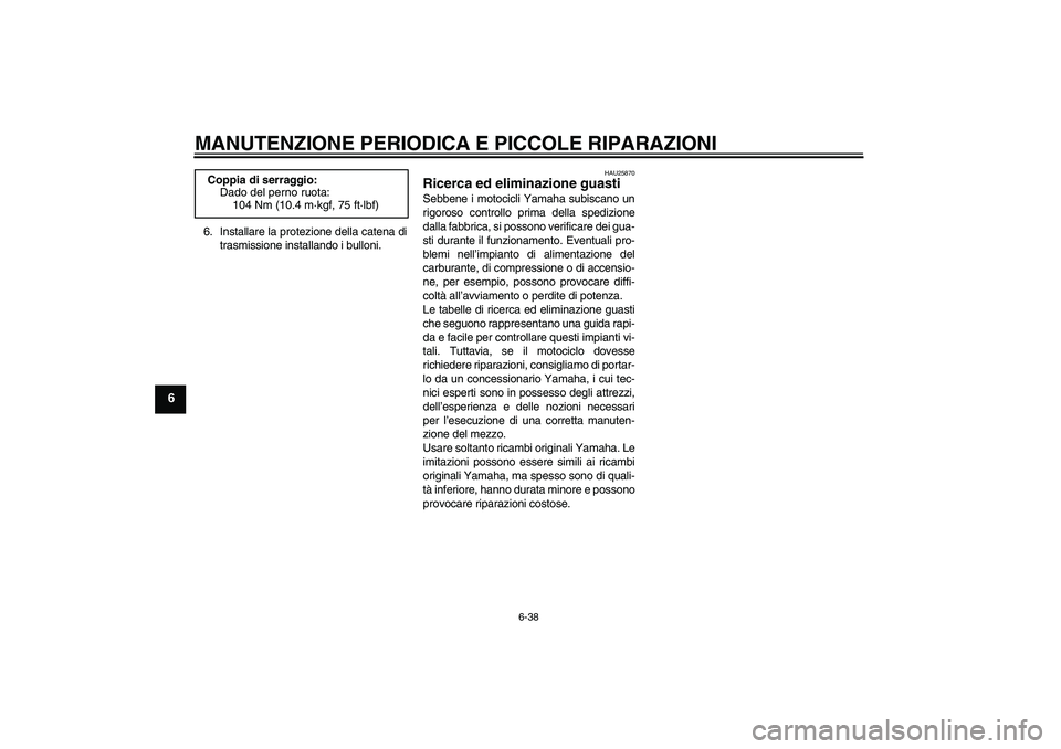 YAMAHA XT660R 2004 Manuale duso (in Italian) MANUTENZIONE PERIODICA E PICCOLE RIPARAZIONI
6-38
6
6. Installare la protezione della catena di
trasmissione installando i bulloni.
HAU25870
Ricerca ed eliminazione guasti Sebbene i motocicli Yamaha s YAMAHA XT660R 2004 Manuale duso (in Italian) MANUTENZIONE PERIODICA E PICCOLE RIPARAZIONI
6-38
6
6. Installare la protezione della catena di
trasmissione installando i bulloni.
HAU25870
Ricerca ed eliminazione guasti Sebbene i motocicli Yamaha s