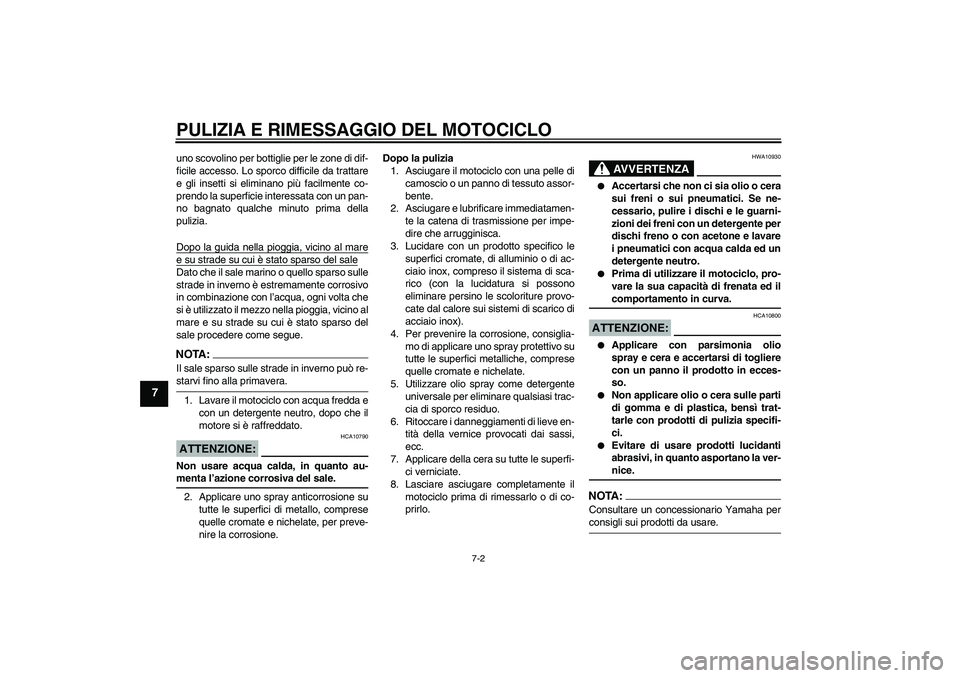 YAMAHA XT660R 2004  Manuale duso (in Italian) PULIZIA E RIMESSAGGIO DEL MOTOCICLO
7-2
7
uno scovolino per bottiglie per le zone di dif-
ficile accesso. Lo sporco difficile da trattare
e gli insetti si eliminano più facilmente co-
prendo la super