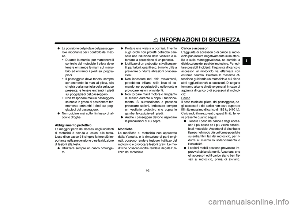 YAMAHA XT660R 2005  Manuale duso (in Italian) INFORMAZIONI DI SICUREZZA
1-2
1

La posizione del pilota e del passegge-
ro è importante per il controllo del mez-
zo.
Durante la marcia, per mantenere il
controllo del motociclo il pilota deve
ten