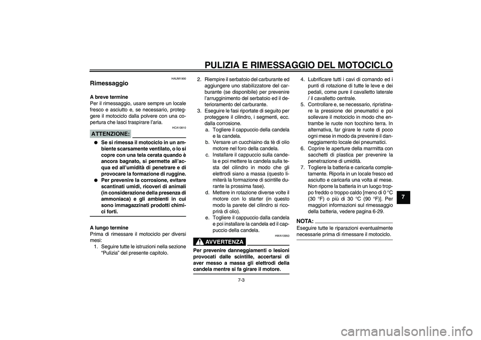 YAMAHA XT660R 2004 Manuale duso (in Italian) PULIZIA E RIMESSAGGIO DEL MOTOCICLO
7-3
7
HAUM1900
Rimessaggio A breve termine
Per il rimessaggio, usare sempre un locale
fresco e asciutto e, se necessario, proteg-
gere il motociclo dalla polvere co YAMAHA XT660R 2004 Manuale duso (in Italian) PULIZIA E RIMESSAGGIO DEL MOTOCICLO
7-3
7
HAUM1900
Rimessaggio A breve termine
Per il rimessaggio, usare sempre un locale
fresco e asciutto e, se necessario, proteg-
gere il motociclo dalla polvere co