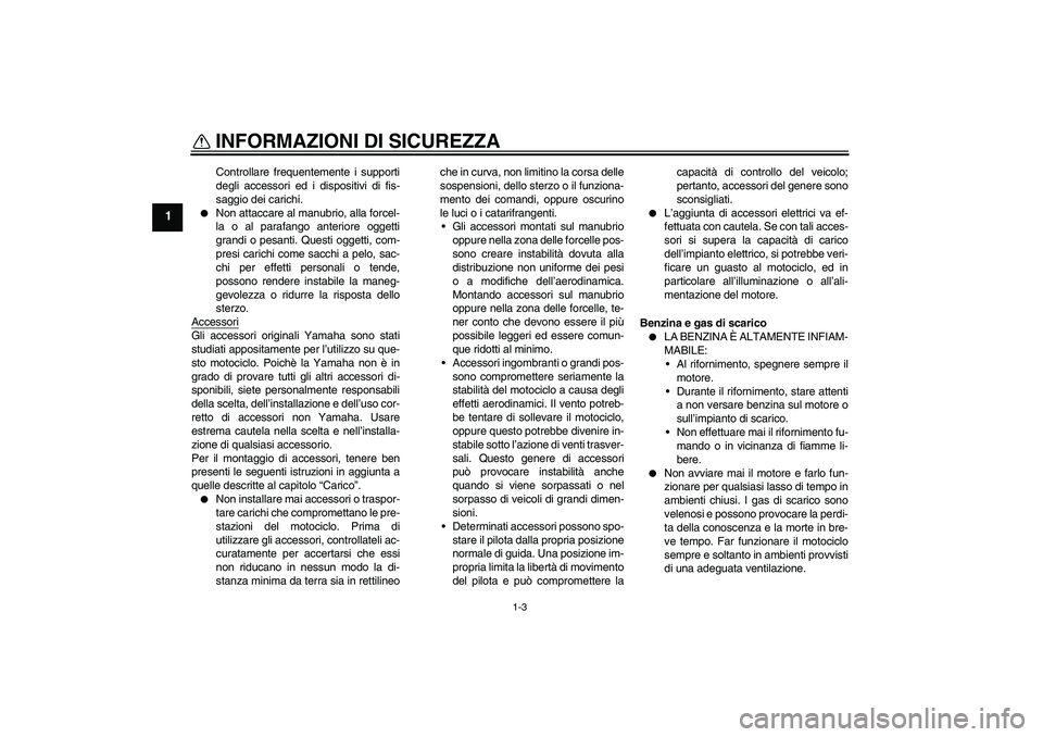 YAMAHA XT660R 2004  Manuale duso (in Italian) INFORMAZIONI DI SICUREZZA
1-3
1
Controllare frequentemente i supporti
degli accessori ed i dispositivi di fis-
saggio dei carichi.

Non attaccare al manubrio, alla forcel-
la o al parafango anteriore