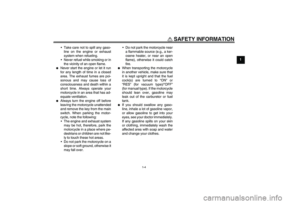 YAMAHA XT660R 2004 User Guide SAFETY INFORMATION
1-4
1 Take care not to spill any gaso-
line on the engine or exhaust
system when refueling.
Never refuel while smoking or in
the vicinity of an open flame.

Never start the engin