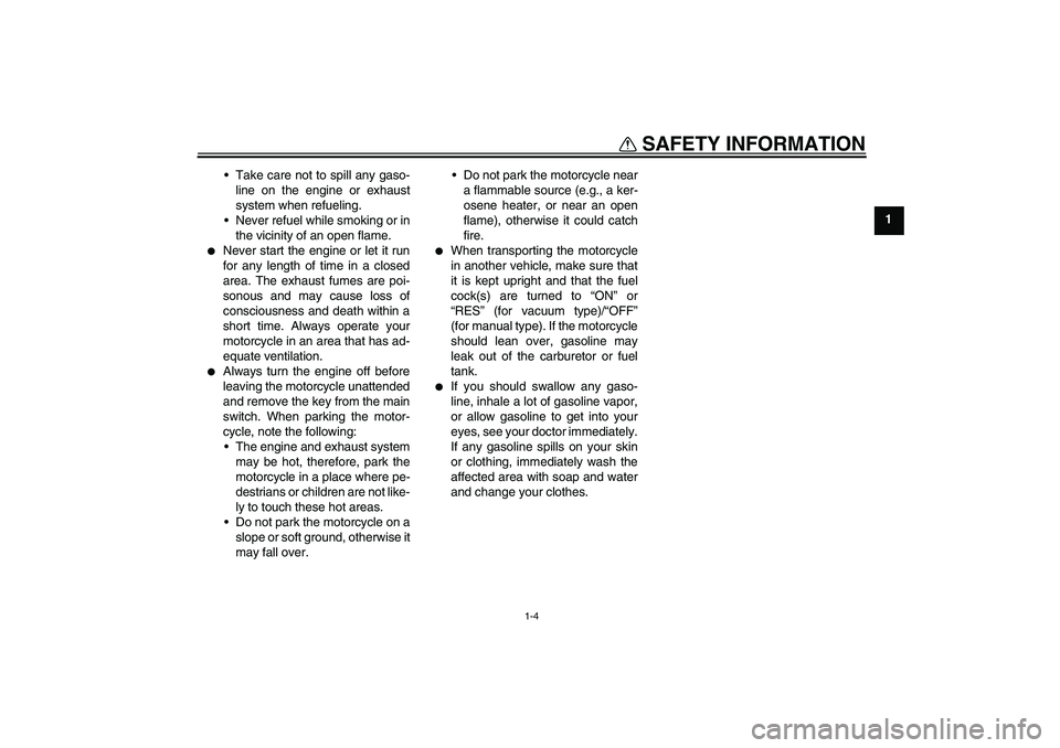 YAMAHA XT660R 2004  Owners Manual SAFETY INFORMATION
1-4
1 Take care not to spill any gaso-
line on the engine or exhaust
system when refueling.
Never refuel while smoking or in
the vicinity of an open flame.

Never start the engin