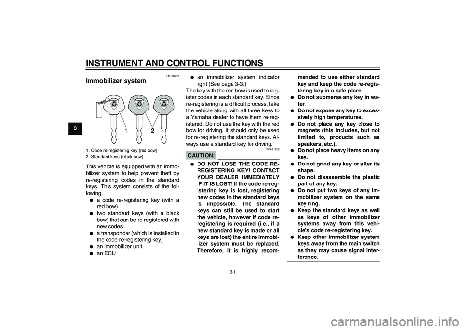 YAMAHA XT660R 2004 User Guide INSTRUMENT AND CONTROL FUNCTIONS
3-1
3
EAU10972
Immobilizer system This vehicle is equipped with an immo-
bilizer system to help prevent theft by
re-registering codes in the standard
keys. This system