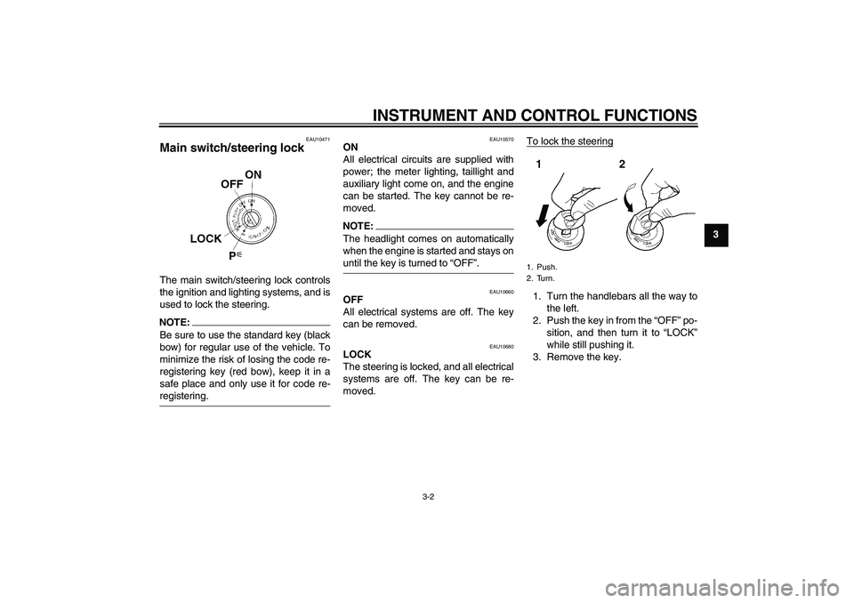 YAMAHA XT660R 2004 User Guide INSTRUMENT AND CONTROL FUNCTIONS
3-2
3
EAU10471
Main switch/steering lock The main switch/steering lock controls
the ignition and lighting systems, and is
used to lock the steering.NOTE:Be sure to use