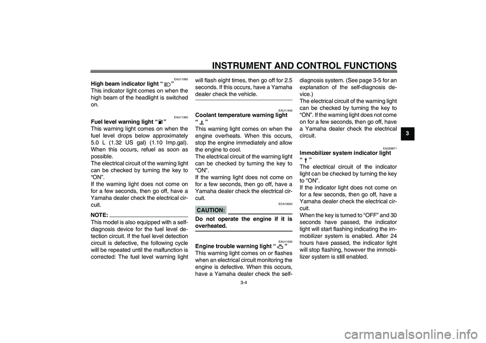 YAMAHA XT660R 2004  Owners Manual INSTRUMENT AND CONTROL FUNCTIONS
3-4
3
EAU11080
High beam indicator light “” 
This indicator light comes on when the
high beam of the headlight is switched
on.
EAU11360
Fuel level warning light 