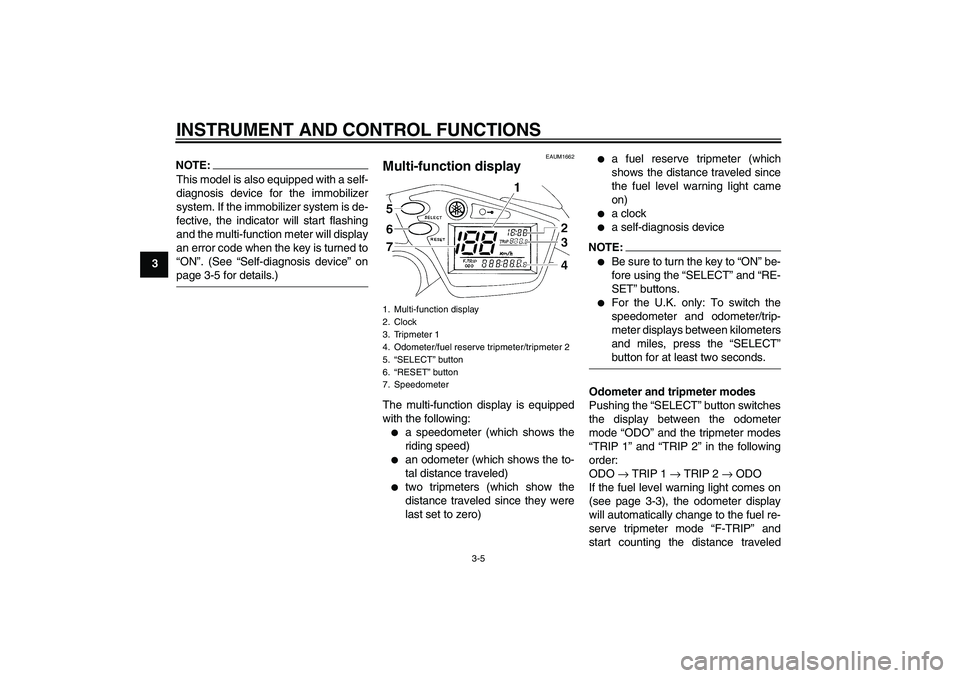 YAMAHA XT660R 2004 User Guide INSTRUMENT AND CONTROL FUNCTIONS
3-5
3
NOTE:This model is also equipped with a self-
diagnosis device for the immobilizer
system. If the immobilizer system is de-
fective, the indicator will start fla