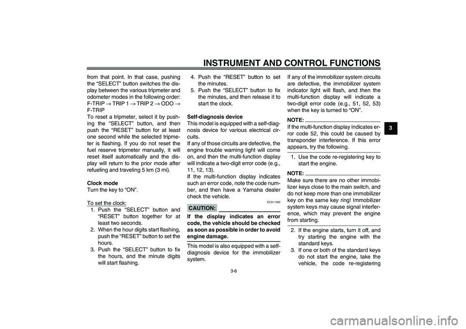 YAMAHA XT660R 2004 Owners Manual INSTRUMENT AND CONTROL FUNCTIONS
3-6
3 from that point. In that case, pushing
the “SELECT” button switches the dis-
play between the various tripmeter and
odometer modes in the following order:
F-