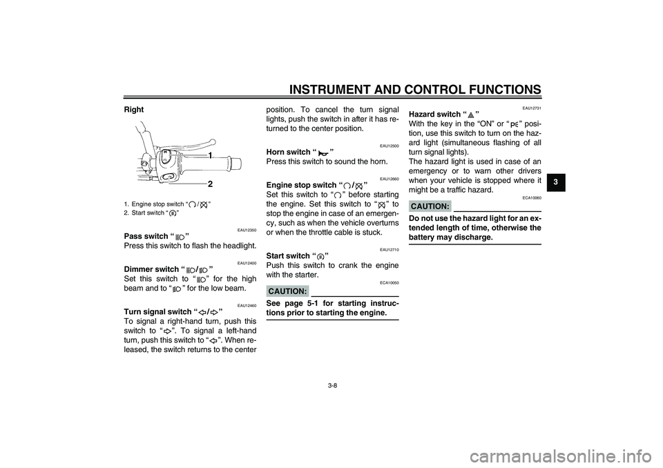 YAMAHA XT660R 2004 Owners Manual INSTRUMENT AND CONTROL FUNCTIONS
3-8
3 Right
EAU12350
Pass switch “” 
Press this switch to flash the headlight.
EAU12400
Dimmer switch “/” 
Set this switch to “” for the high
beam and to 