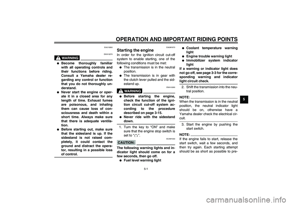 YAMAHA XT660R 2004  Owners Manual OPERATION AND IMPORTANT RIDING POINTS
5-1
5
EAU15950
WARNING
EWA10270

Become thoroughly familiar
with all operating controls and
their functions before riding.
Consult a Yamaha dealer re-
garding an