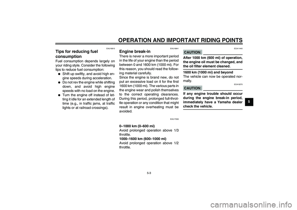 YAMAHA XT660R 2004 User Guide OPERATION AND IMPORTANT RIDING POINTS
5-3
5
EAU16810
Tips for reducing fuel 
consumption Fuel consumption depends largely on
your riding style. Consider the following
tips to reduce fuel consumption: