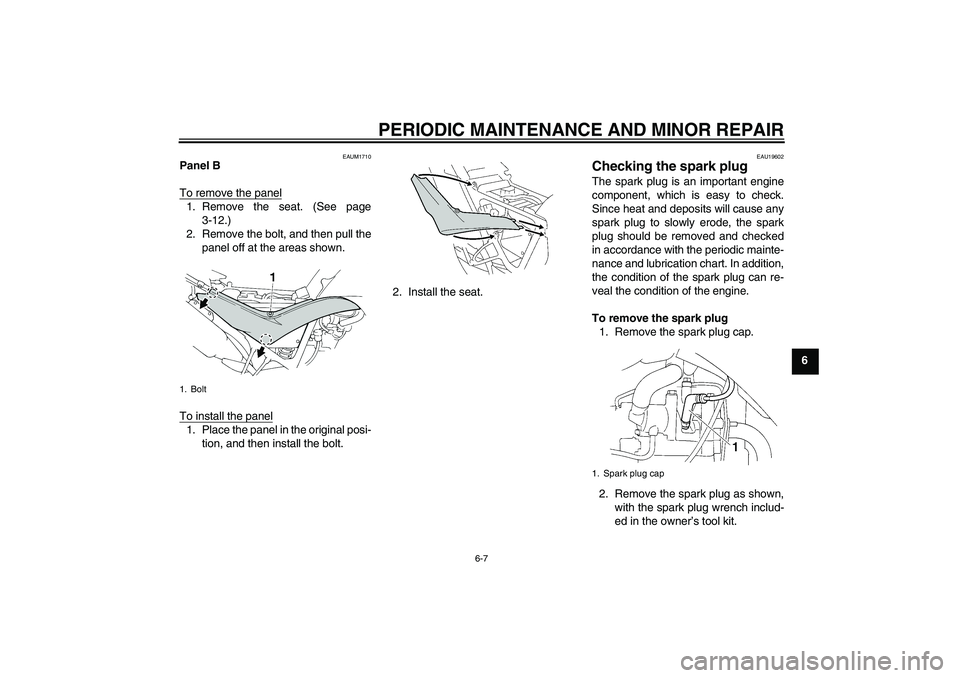 YAMAHA XT660R 2004 Service Manual PERIODIC MAINTENANCE AND MINOR REPAIR
6-7
6
EAUM1710
Panel B
To remove the panel1. Remove the seat. (See page
3-12.)
2. Remove the bolt, and then pull the
panel off at the areas shown.
To install the 