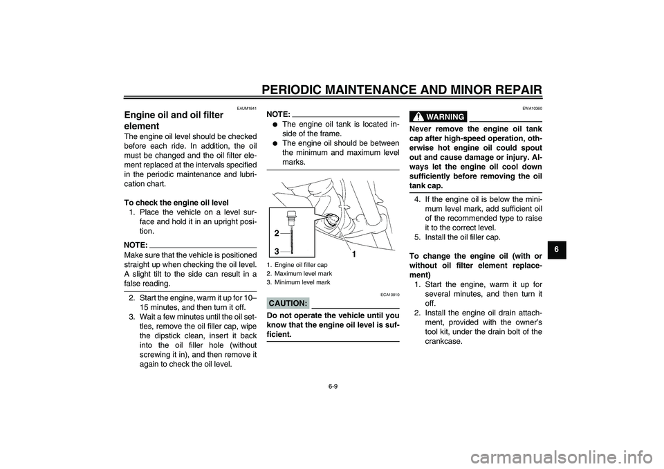 YAMAHA XT660R 2004  Owners Manual PERIODIC MAINTENANCE AND MINOR REPAIR
6-9
6
EAUM1841
Engine oil and oil filter 
element The engine oil level should be checked
before each ride. In addition, the oil
must be changed and the oil filter