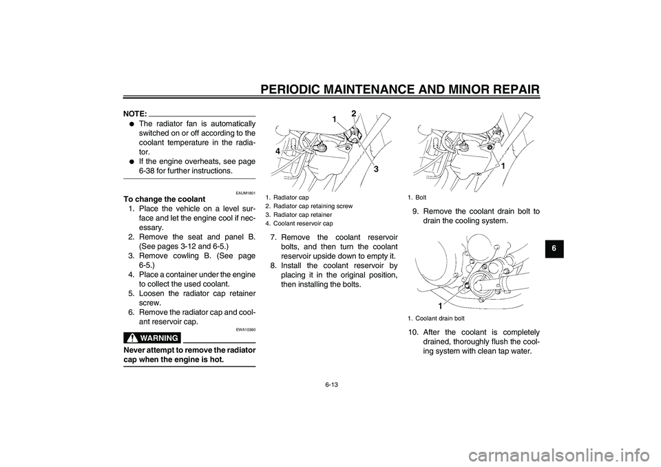 YAMAHA XT660R 2004  Owners Manual PERIODIC MAINTENANCE AND MINOR REPAIR
6-13
6
NOTE:
The radiator fan is automatically
switched on or off according to the
coolant temperature in the radia-
tor.

If the engine overheats, see page6-38