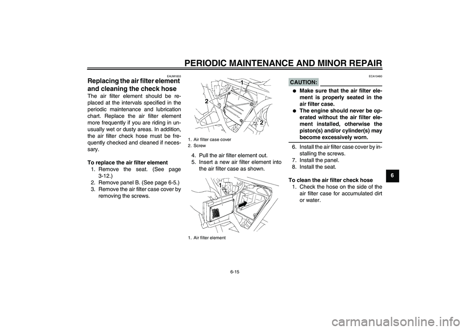 YAMAHA XT660R 2004 Workshop Manual PERIODIC MAINTENANCE AND MINOR REPAIR
6-15
6
EAUM1833
Replacing the air filter element 
and cleaning the check hose The air filter element should be re-
placed at the intervals specified in the
period