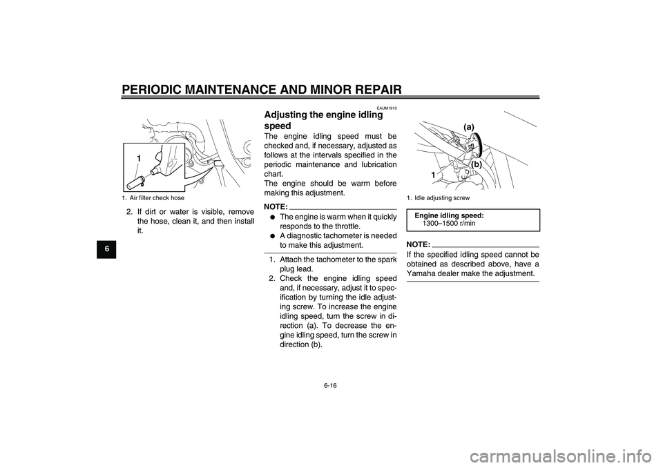 YAMAHA XT660R 2004 Workshop Manual PERIODIC MAINTENANCE AND MINOR REPAIR
6-16
62. If dirt or water is visible, remove
the hose, clean it, and then install
it.
EAUM1910
Adjusting the engine idling 
speed The engine idling speed must be
