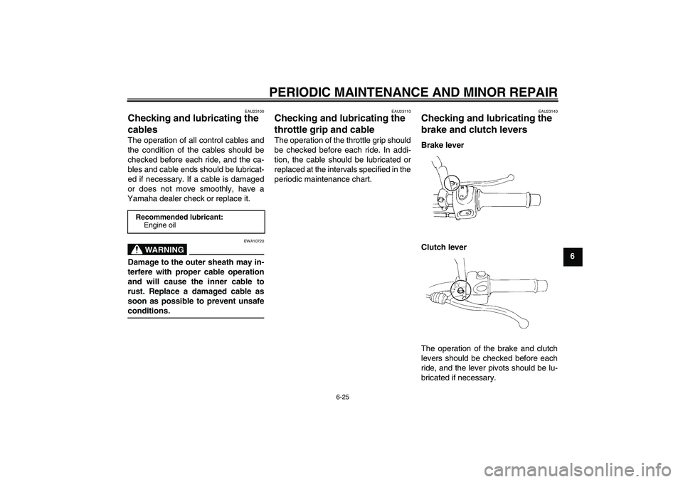 YAMAHA XT660R 2004 Owners Guide PERIODIC MAINTENANCE AND MINOR REPAIR
6-25
6
EAU23100
Checking and lubricating the 
cables The operation of all control cables and
the condition of the cables should be
checked before each ride, and t