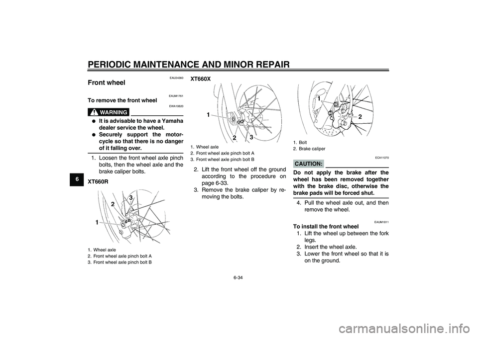 YAMAHA XT660R 2004  Owners Manual PERIODIC MAINTENANCE AND MINOR REPAIR
6-34
6
EAU24360
Front wheel 
EAUM1761
To remove the front wheel
WARNING
EWA10820

It is advisable to have a Yamaha
dealer service the wheel.

Securely support t