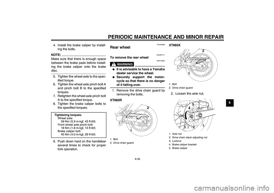 YAMAHA XT660R 2004  Owners Manual PERIODIC MAINTENANCE AND MINOR REPAIR
6-35
6 4. Install the brake caliper by install-
ing the bolts.
NOTE:Make sure that there is enough space
between the brake pads before install-
ing the brake cali