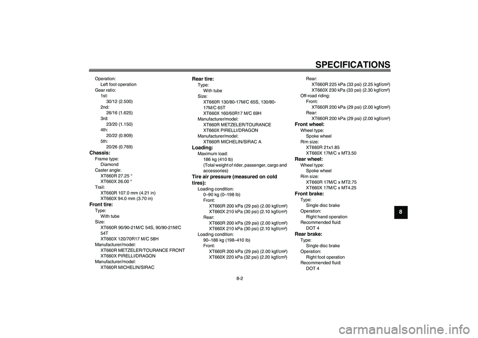YAMAHA XT660R 2004 Manual Online SPECIFICATIONS
8-2
8
Operation:
Left foot operation
Gear ratio:
1st:
30/12 (2.500)
2nd:
26/16 (1.625)
3rd:
23/20 (1.150)
4th:
20/22 (0.909)
5th:
20/26 (0.769)Chassis:Frame type:
Diamond
Caster angle:
