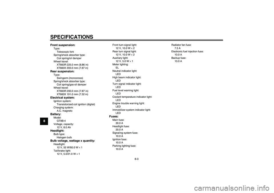 YAMAHA XT660R 2004  Owners Manual SPECIFICATIONS
8-3
8
Front suspension:Type:
Telescopic fork
Spring/shock absorber type:
Coil spring/oil damper
Wheel travel:
XT660R 225.0 mm (8.86 in)
XT660X 200.0 mm (7.87 in)Rear suspension:Type:
Sw