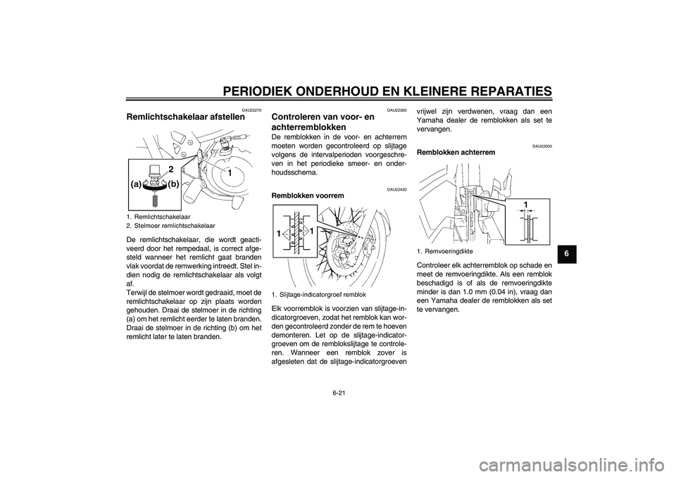 YAMAHA XT660R 2004  Instructieboekje (in Dutch) PERIODIEK ONDERHOUD EN KLEINERE REPARATIES
6-21
6
DAU22270
Remlichtschakelaar afstellen De remlichtschakelaar, die wordt geacti-
veerd door het rempedaal, is correct afge-
steld wanneer het remlicht g