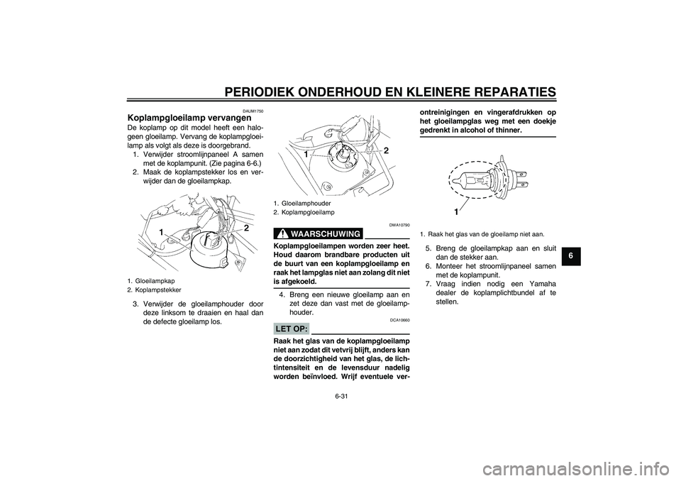 YAMAHA XT660R 2004 Instructieboekje (in Dutch) PERIODIEK ONDERHOUD EN KLEINERE REPARATIES
6-31
6
DAUM1750
Koplampgloeilamp vervangen De koplamp op dit model heeft een halo-
geen gloeilamp. Vervang de koplampgloei-
lamp als volgt als deze is doorge YAMAHA XT660R 2004 Instructieboekje (in Dutch) PERIODIEK ONDERHOUD EN KLEINERE REPARATIES
6-31
6
DAUM1750
Koplampgloeilamp vervangen De koplamp op dit model heeft een halo-
geen gloeilamp. Vervang de koplampgloei-
lamp als volgt als deze is doorge