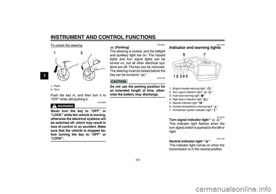 YAMAHA XT660X 2008 User Guide INSTRUMENT AND CONTROL FUNCTIONS
3-3
3To unlock the steering
Push the key in, and then turn it to
“OFF” while still pushing it.
WARNING
EWA10060
Never turn the key to “OFF” or
“LOCK” while
