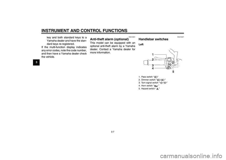YAMAHA XT660X 2008 Owners Manual INSTRUMENT AND CONTROL FUNCTIONS
3-7
3key and both standard keys to a
Yamaha dealer and have the stan-
dard keys re-registered.
If the multi-function display indicates
any error codes, note the code n