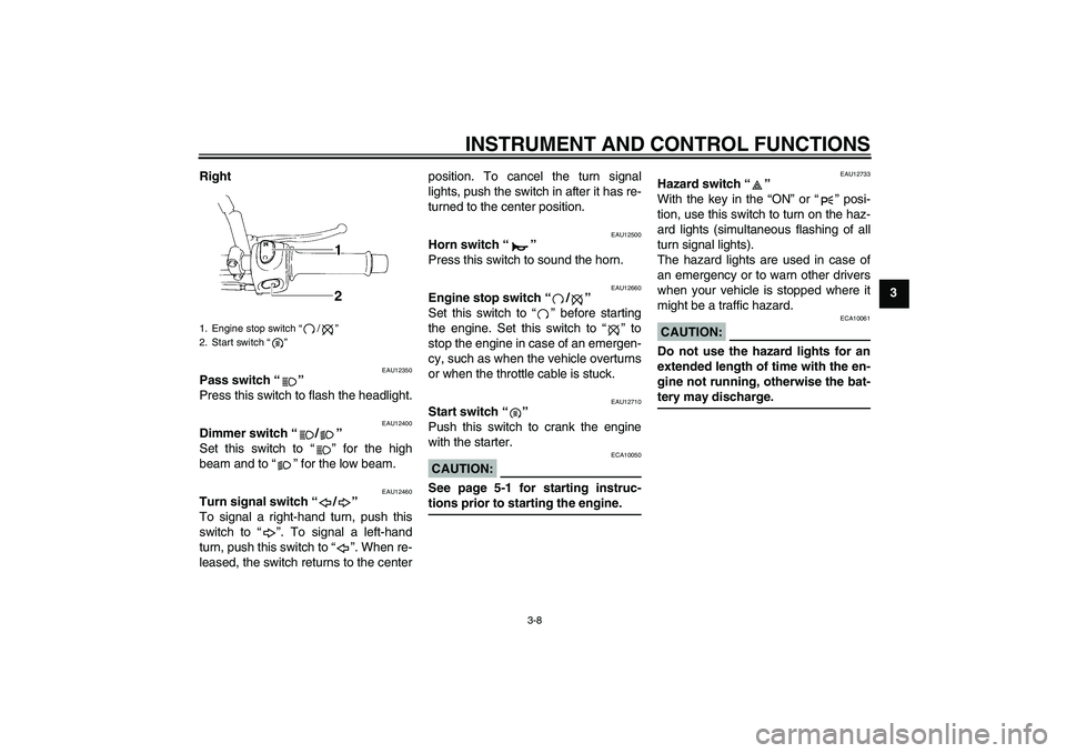 YAMAHA XT660X 2008 Owners Manual INSTRUMENT AND CONTROL FUNCTIONS
3-8
3 Right
EAU12350
Pass switch “” 
Press this switch to flash the headlight.
EAU12400
Dimmer switch “/” 
Set this switch to “” for the high
beam and to 