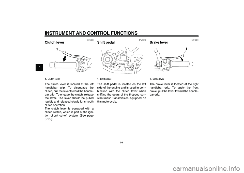 YAMAHA XT660X 2008 Owners Manual INSTRUMENT AND CONTROL FUNCTIONS
3-9
3
EAU12820
Clutch lever The clutch lever is located at the left
handlebar grip. To disengage the
clutch, pull the lever toward the handle-
bar grip. To engage the 