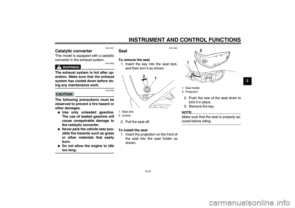 YAMAHA XT660X 2008 Owners Manual INSTRUMENT AND CONTROL FUNCTIONS
3-12
3
EAU13431
Catalytic converter This model is equipped with a catalytic
converter in the exhaust system.
WARNING
EWA10860
The exhaust system is hot after op-
erati
