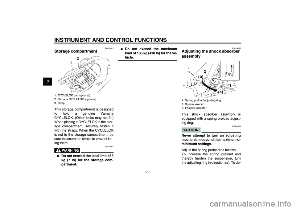 YAMAHA XT660X 2008 Owners Manual INSTRUMENT AND CONTROL FUNCTIONS
3-13
3
EAU14422
Storage compartment This storage compartment is designed
to hold a genuine Yamaha
CYCLELOK. (Other locks may not fit.)
When placing a CYCLELOK in the s