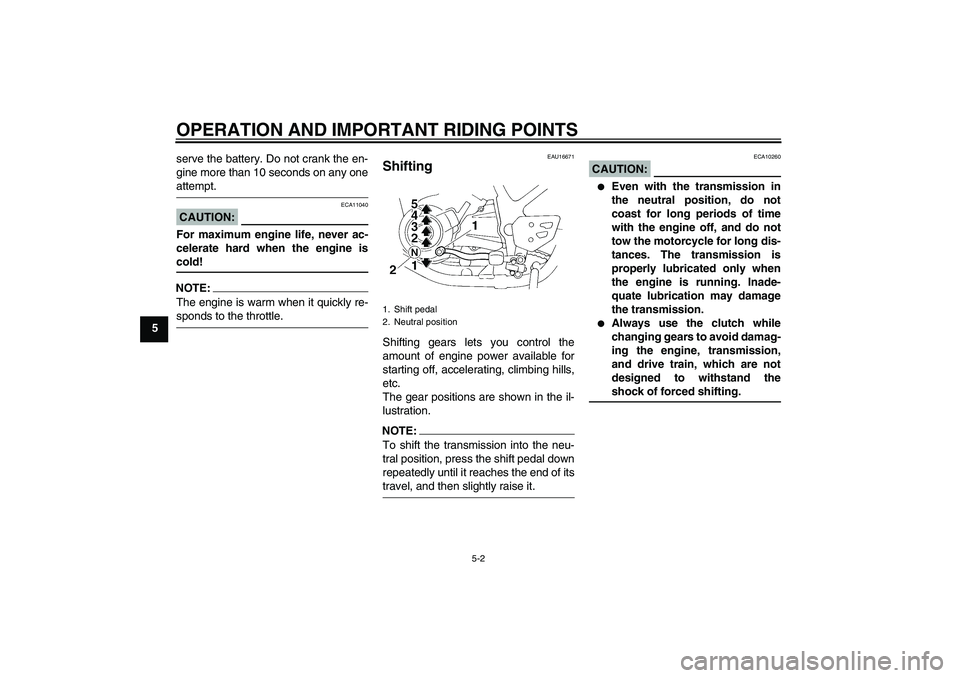 YAMAHA XT660X 2008 Owners Guide OPERATION AND IMPORTANT RIDING POINTS
5-2
5serve the battery. Do not crank the en-
gine more than 10 seconds on any one
attempt.CAUTION:
ECA11040
For maximum engine life, never ac-
celerate hard when 