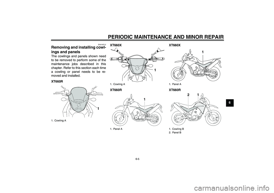 YAMAHA XT660X 2008 Service Manual PERIODIC MAINTENANCE AND MINOR REPAIR
6-5
6
EAU18712
Removing and installing cowl-
ings and panels The cowlings and panels shown need
to be removed to perform some of the
maintenance jobs described in