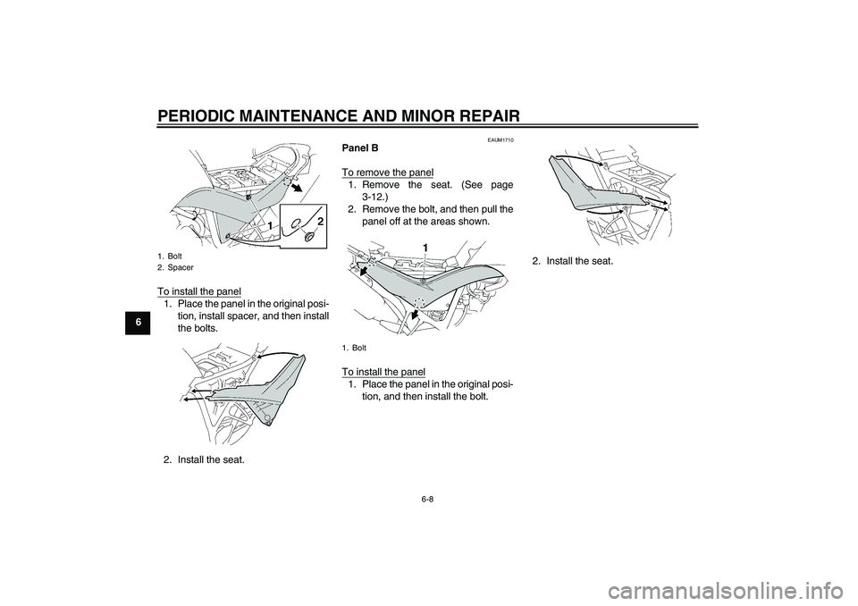 YAMAHA XT660X 2008 Service Manual PERIODIC MAINTENANCE AND MINOR REPAIR
6-8
6To install the panel
1. Place the panel in the original posi-
tion, install spacer, and then install
the bolts.
2. Install the seat.
EAUM1710
Panel B
To remo