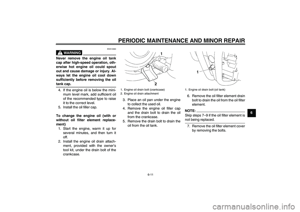 YAMAHA XT660X 2008 Service Manual PERIODIC MAINTENANCE AND MINOR REPAIR
6-11
6
WARNING
EWA10360
Never remove the engine oil tank
cap after high-speed operation, oth-
erwise hot engine oil could spout
out and cause damage or injury. Al