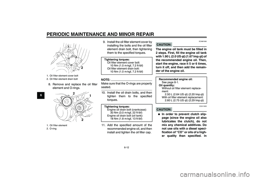 YAMAHA XT660X 2008 Service Manual PERIODIC MAINTENANCE AND MINOR REPAIR
6-12
68. Remove and replace the oil filter
element and O-rings.9. Install the oil filter element cover by
installing the bolts and the oil filter
element drain bo