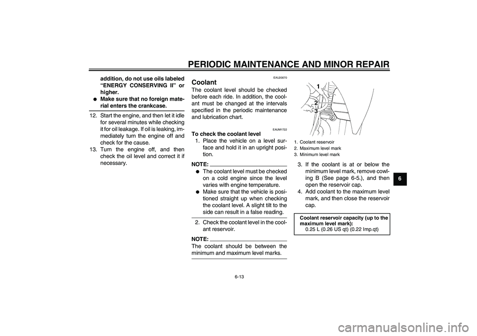 YAMAHA XT660X 2008 Workshop Manual PERIODIC MAINTENANCE AND MINOR REPAIR
6-13
6 addition, do not use oils labeled
“ENERGY CONSERVING II” or
higher.

Make sure that no foreign mate-rial enters the crankcase.
12. Start the engine, a