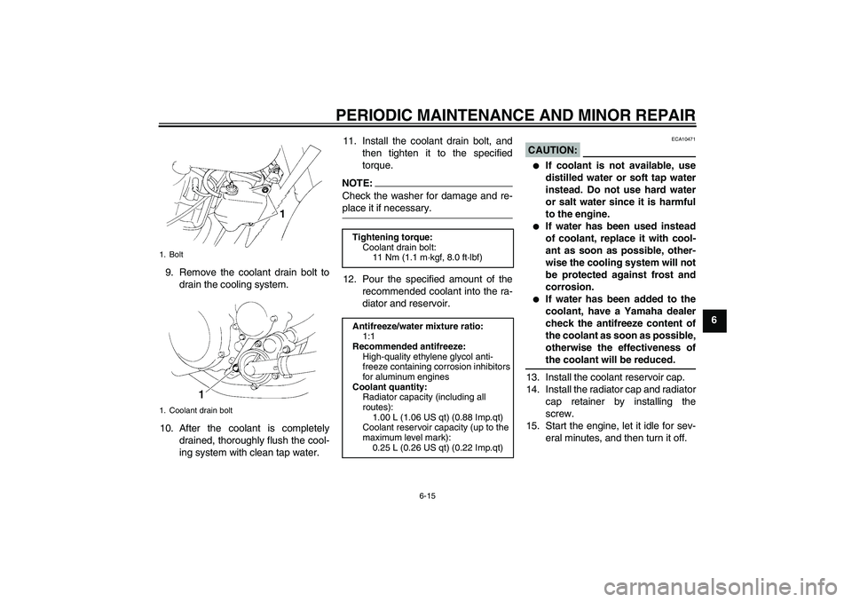 YAMAHA XT660X 2008 Workshop Manual PERIODIC MAINTENANCE AND MINOR REPAIR
6-15
6 9. Remove the coolant drain bolt to
drain the cooling system.
10. After the coolant is completely
drained, thoroughly flush the cool-
ing system with clean