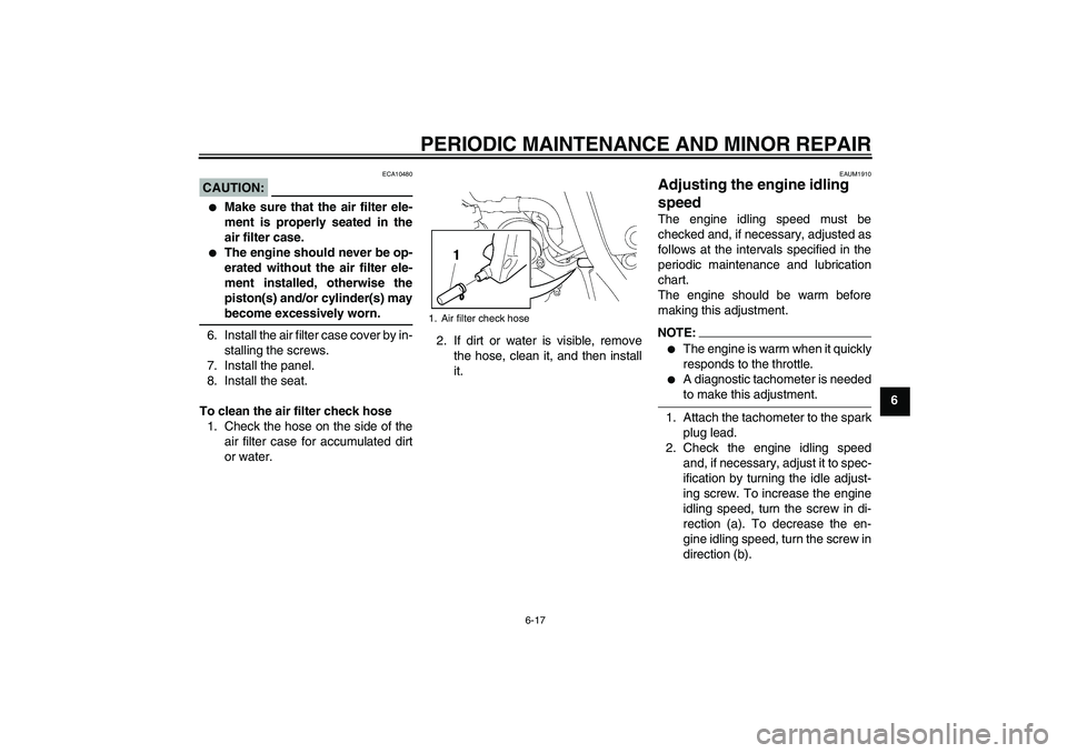 YAMAHA XT660X 2008 Workshop Manual PERIODIC MAINTENANCE AND MINOR REPAIR
6-17
6
CAUTION:
ECA10480

Make sure that the air filter ele-
ment is properly seated in the
air filter case.

The engine should never be op-
erated without the 