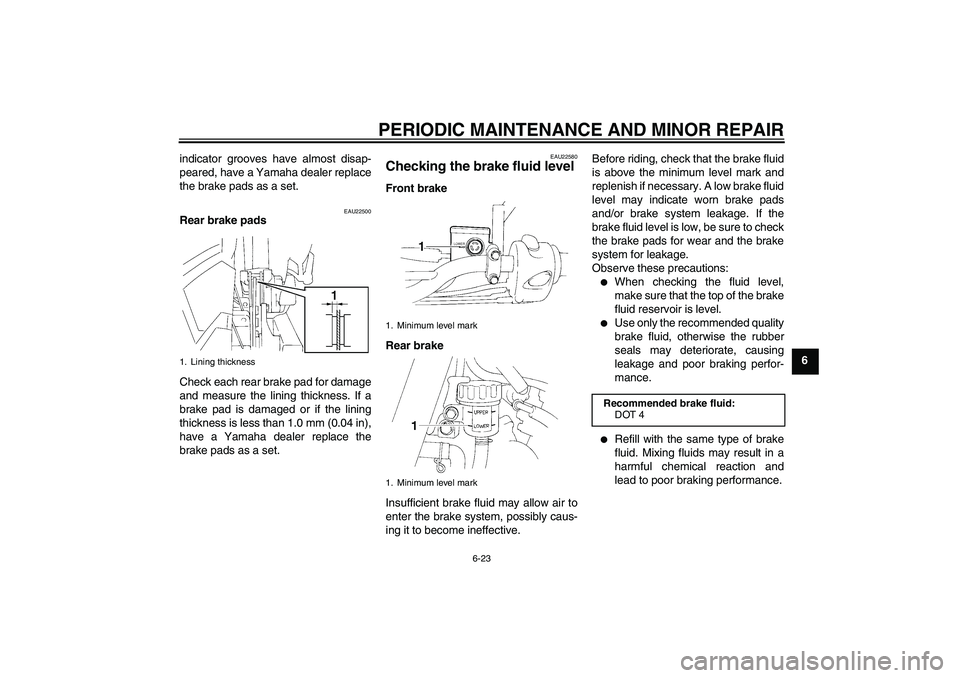 YAMAHA XT660X 2008 Repair Manual PERIODIC MAINTENANCE AND MINOR REPAIR
6-23
6 indicator grooves have almost disap-
peared, have a Yamaha dealer replace
the brake pads as a set.
EAU22500
Rear brake pads
Check each rear brake pad for d