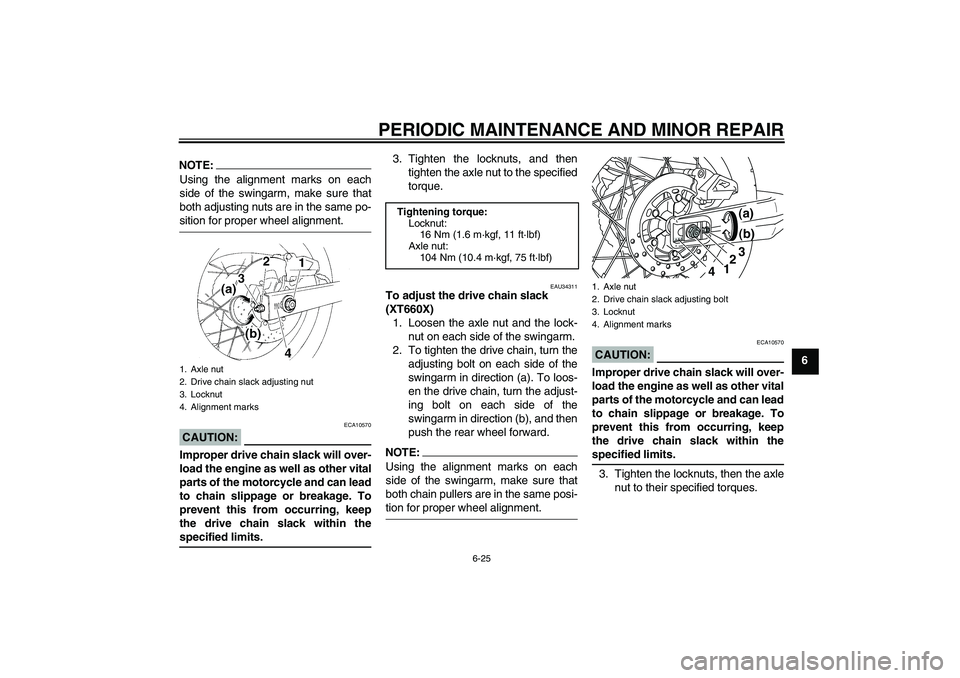 YAMAHA XT660X 2008 Repair Manual PERIODIC MAINTENANCE AND MINOR REPAIR
6-25
6
NOTE:Using the alignment marks on each
side of the swingarm, make sure that
both adjusting nuts are in the same po-sition for proper wheel alignment.CAUTIO
