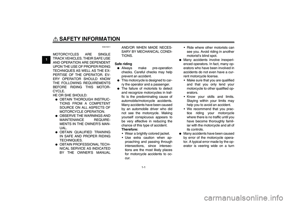 YAMAHA XT660X 2008  Owners Manual 1-1
1
SAFETY INFORMATION 
EAU10311
MOTORCYCLES ARE SINGLE
TRACK VEHICLES. THEIR SAFE USE
AND OPERATION ARE DEPENDENT
UPON THE USE OF PROPER RIDING
TECHNIQUES AS WELL AS THE EX-
PERTISE OF THE OPERATOR